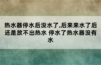 热水器停水后没水了,后来来水了后还是放不出热水 停水了热水器没有水